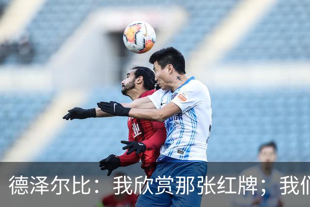 德泽尔比：我欣赏那张红牌；我们本应赢得比赛