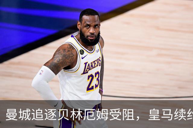 曼城追逐贝林厄姆受阻，皇马续约锁定未来